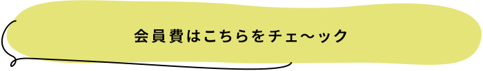 会員費はこちらをチェ～ック