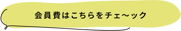 会員費はこちらをチェ～ック